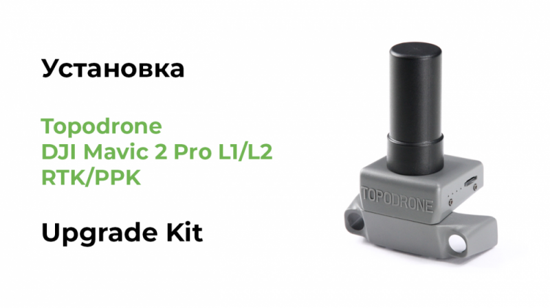 АНОНС КОМПЛЕКТОВ ДЛЯ САМОСТОЯТЕЛЬНОЙ УСТАНОВКИ TOPODRONE DJI MAVIC 2 PRO L1/L2 RTK/PPK UPGRADE KIT